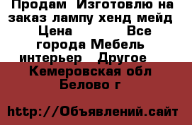 Продам, Изготовлю на заказ лампу хенд-мейд › Цена ­ 3 000 - Все города Мебель, интерьер » Другое   . Кемеровская обл.,Белово г.